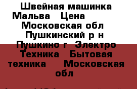 Швейная машинка Мальва › Цена ­ 3 500 - Московская обл., Пушкинский р-н, Пушкино г. Электро-Техника » Бытовая техника   . Московская обл.